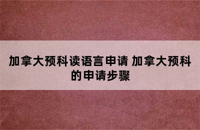 加拿大预科读语言申请 加拿大预科的申请步骤